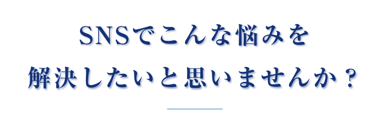 SNSでこんな悩みを解決したいと思いませんか？